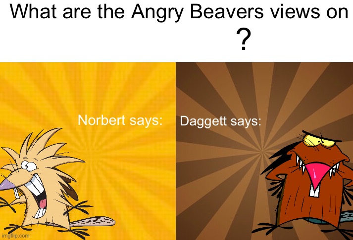 High Quality What are the Angry Beavers views on x? Blank Meme Template