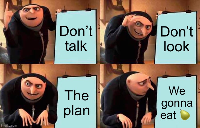 Gru's Plan | Don’t talk; Don’t look; The plan; We gonna eat 🍐 | image tagged in memes,gru's plan | made w/ Imgflip meme maker