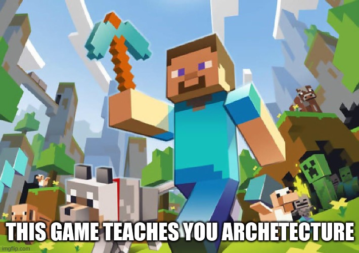 Minecraft  | THIS GAME TEACHES YOU ARCHETECTURE | image tagged in minecraft | made w/ Imgflip meme maker