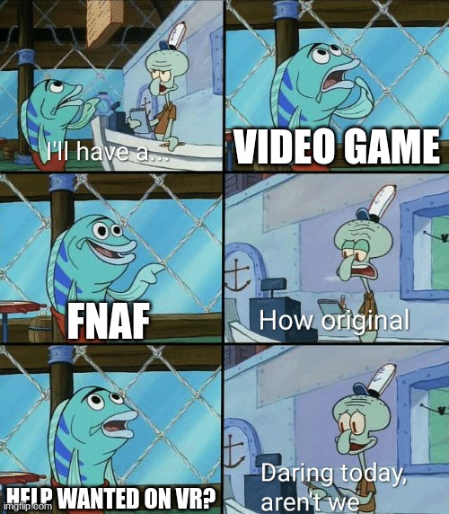 Pov: When ur at Gamestop | VIDEO GAME; FNAF; HELP WANTED ON VR? | image tagged in daring today aren't we squidward,fnaf,funny memes | made w/ Imgflip meme maker