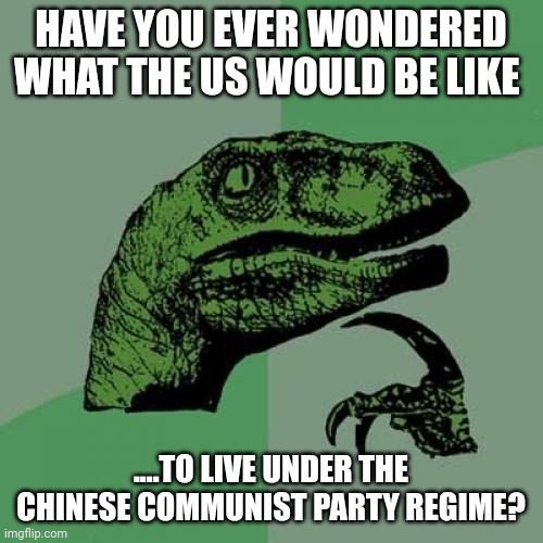 One party...one media...one truth | HAVE YOU EVER WONDERED WHAT THE US WOULD BE LIKE; ....TO LIVE UNDER THE CHINESE COMMUNIST PARTY REGIME? | image tagged in memes,philosoraptor | made w/ Imgflip meme maker