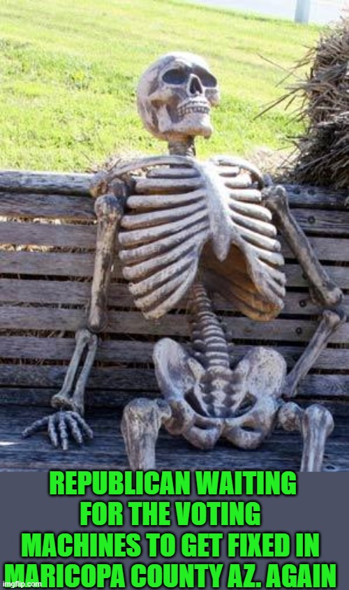 Waiting Skeleton Meme | REPUBLICAN WAITING FOR THE VOTING MACHINES TO GET FIXED IN MARICOPA COUNTY AZ. AGAIN | image tagged in memes,waiting skeleton | made w/ Imgflip meme maker