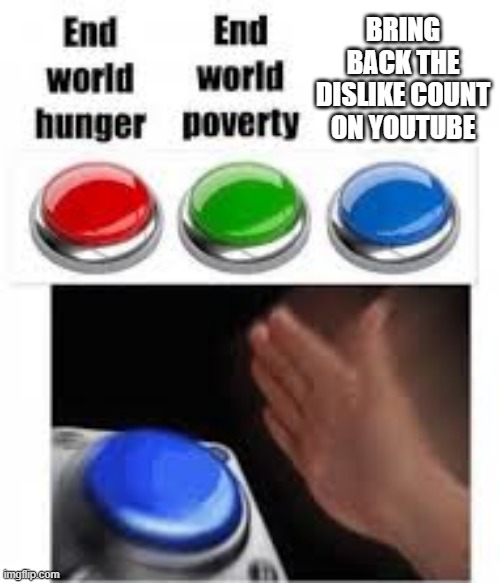 End world hunger End world poverty | BRING BACK THE DISLIKE COUNT ON YOUTUBE | image tagged in end world hunger end world poverty | made w/ Imgflip meme maker