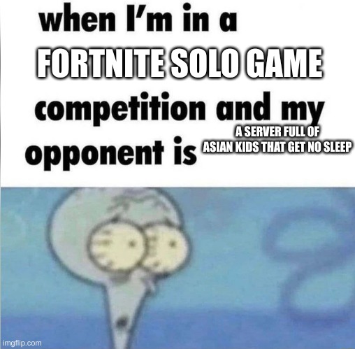 whe i'm in a competition and my opponent is | FORTNITE SOLO GAME; A SERVER FULL OF ASIAN KIDS THAT GET NO SLEEP | image tagged in whe i'm in a competition and my opponent is | made w/ Imgflip meme maker