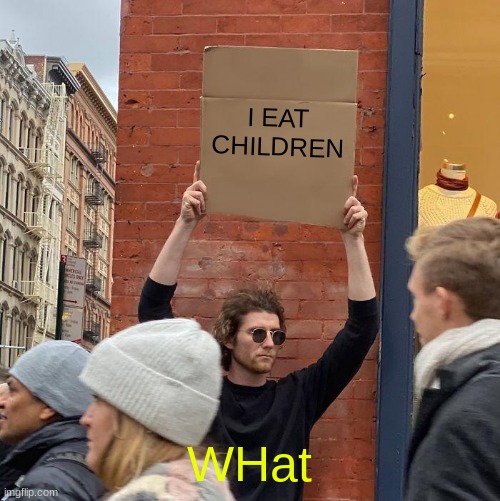 I EAT CHILDREN; WHat | image tagged in memes,guy holding cardboard sign | made w/ Imgflip meme maker