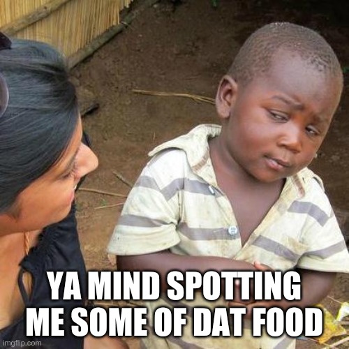 Third World Skeptical Kid Meme | YA MIND SPOTTING ME SOME OF DAT FOOD | image tagged in memes,third world skeptical kid | made w/ Imgflip meme maker