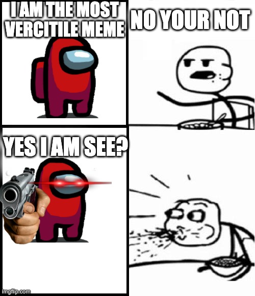 blank serial cereal guy | I AM THE MOST VERCITILE MEME; NO YOUR NOT; YES I AM SEE? | image tagged in blank serial cereal guy | made w/ Imgflip meme maker