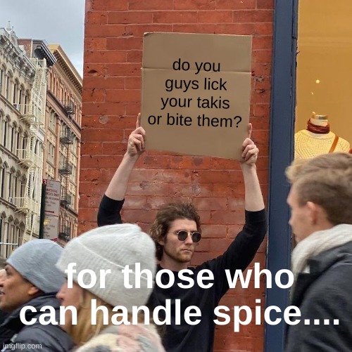 spice girls | do you guys lick your takis or bite them? for those who can handle spice.... | image tagged in guy holding cardboard sign,spicy,barney will eat all of your delectable biscuits,oh wow are you actually reading these tags | made w/ Imgflip meme maker
