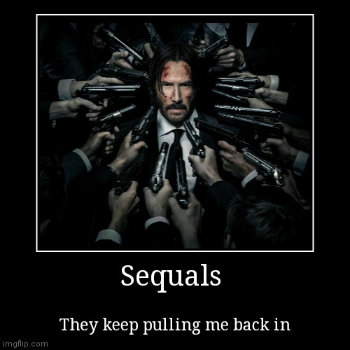 Sequals | They keep pulling me back in | image tagged in funny,demotivationals,heres johnny,john wick,hollywood | made w/ Imgflip demotivational maker