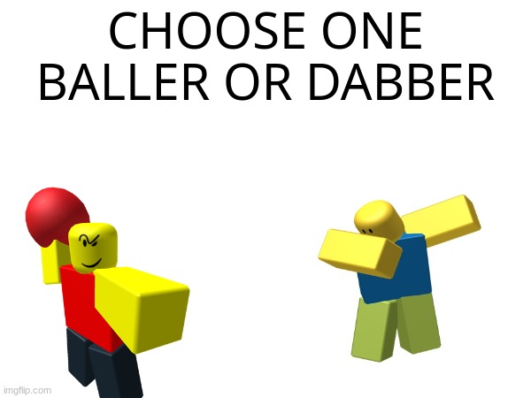 Who do you chose | CHOOSE ONE
BALLER OR DABBER | image tagged in baller,dab,polls | made w/ Imgflip meme maker
