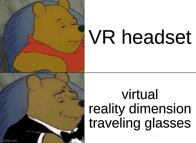 . | VR headset; virtual reality dimension traveling glasses | image tagged in memes,tuxedo winnie the pooh | made w/ Imgflip meme maker