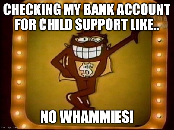 No Whammies | CHECKING MY BANK ACCOUNT FOR CHILD SUPPORT LIKE.. NO WHAMMIES! | image tagged in no whammies | made w/ Imgflip meme maker