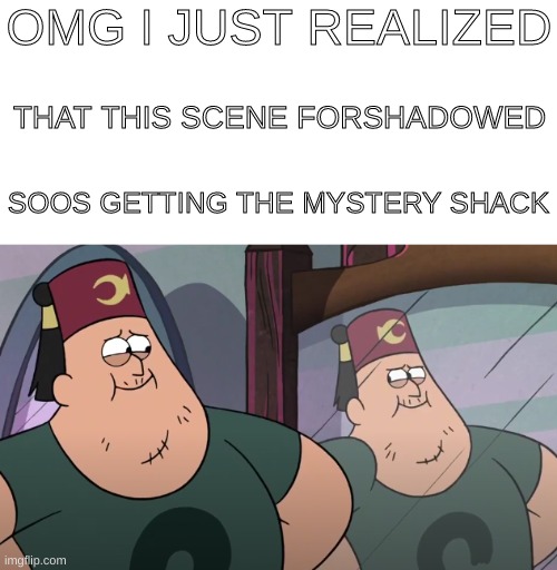 the text was so big i had to use 3 text boxes and use the spacing to fit it | OMG I JUST REALIZED; THAT THIS SCENE FORSHADOWED; SOOS GETTING THE MYSTERY SHACK | image tagged in forshadowing,gravity falls | made w/ Imgflip meme maker