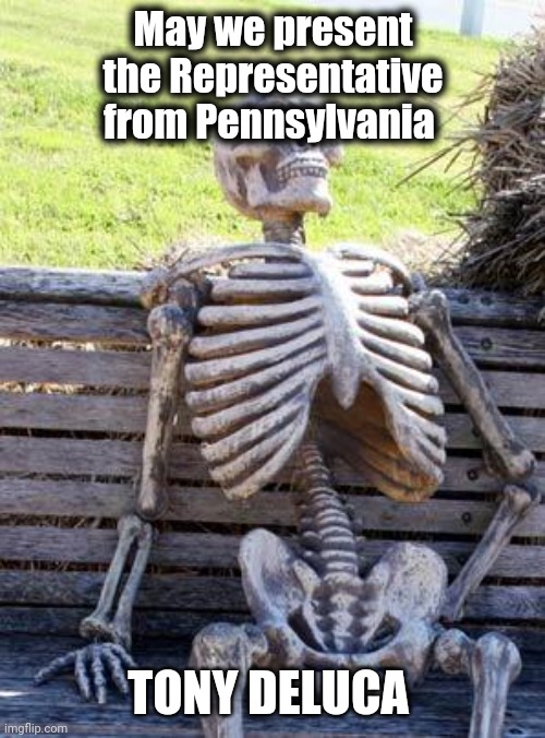 Waiting Skeleton Meme | May we present the Representative from Pennsylvania TONY DELUCA | image tagged in memes,waiting skeleton | made w/ Imgflip meme maker