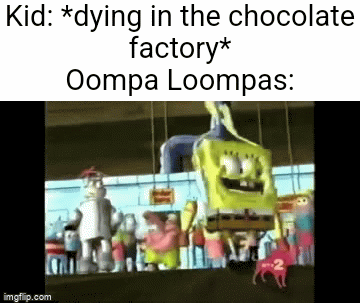 True tho | Kid: *dying in the chocolate
factory*
Oompa Loompas: | image tagged in gifs,spongebob,dance,meme,memes,funny | made w/ Imgflip video-to-gif maker