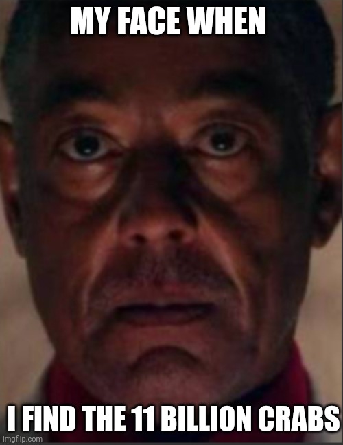 Gus fring | MY FACE WHEN; I FIND THE 11 BILLION CRABS | image tagged in crab,crabs | made w/ Imgflip meme maker