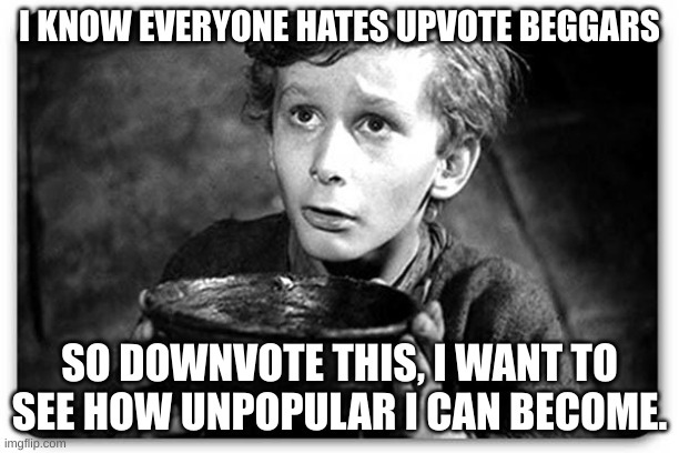 Beggar | I KNOW EVERYONE HATES UPVOTE BEGGARS; SO DOWNVOTE THIS, I WANT TO SEE HOW UNPOPULAR I CAN BECOME. | image tagged in beggar | made w/ Imgflip meme maker