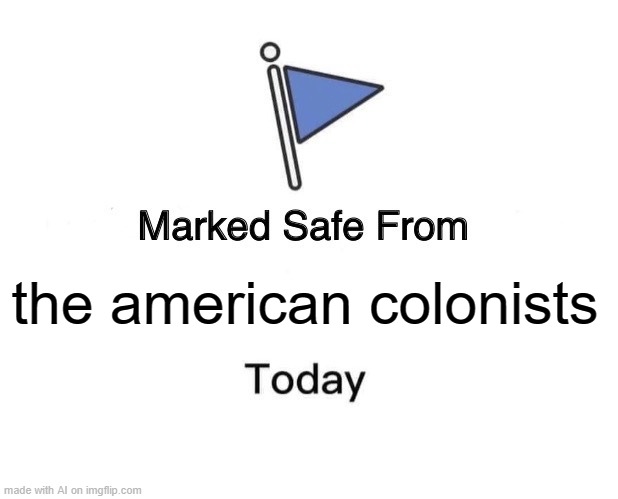 Marked Safe From Meme | the american colonists | image tagged in memes,marked safe from,ai meme | made w/ Imgflip meme maker