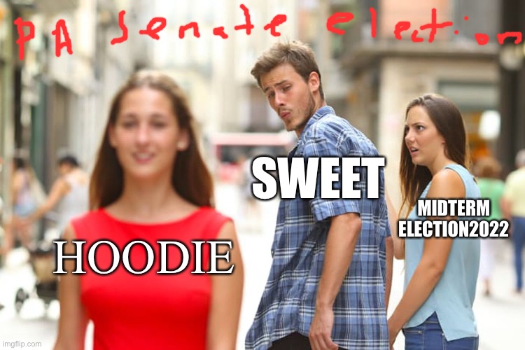PA senate election | SWEET; MIDTERM ELECTION2022; HOODIE | image tagged in memes,distracted boyfriend | made w/ Imgflip meme maker