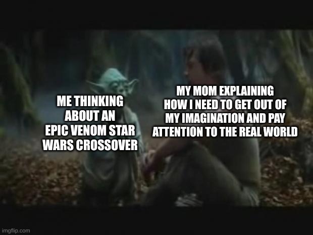 imagination go brrr | ME THINKING ABOUT AN EPIC VENOM STAR WARS CROSSOVER; MY MOM EXPLAINING HOW I NEED TO GET OUT OF MY IMAGINATION AND PAY ATTENTION TO THE REAL WORLD | image tagged in yoda and luke,imagination,yoda,creativity | made w/ Imgflip meme maker
