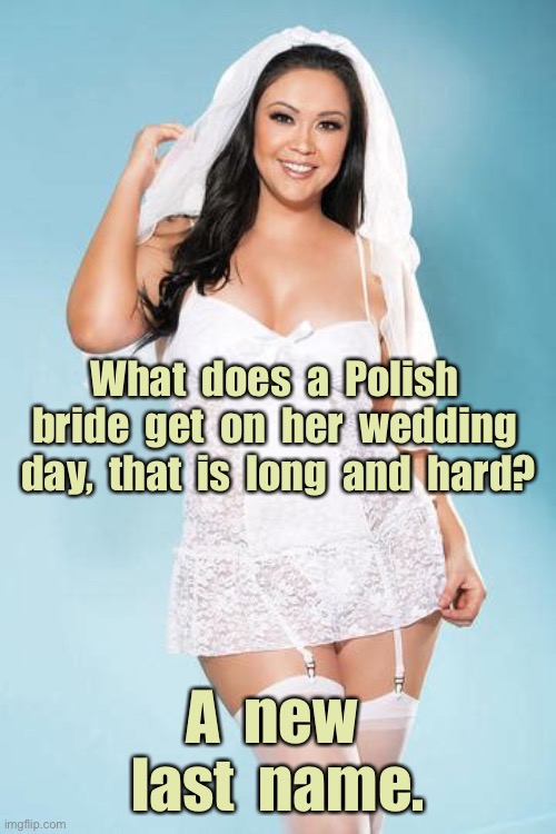 Polish Bride | What  does  a  Polish  bride  get  on  her  wedding  day,  that  is  long  and  hard? A  new  last  name. | image tagged in bride,polish,get on wedding day,long hard,new surname,dark humour | made w/ Imgflip meme maker
