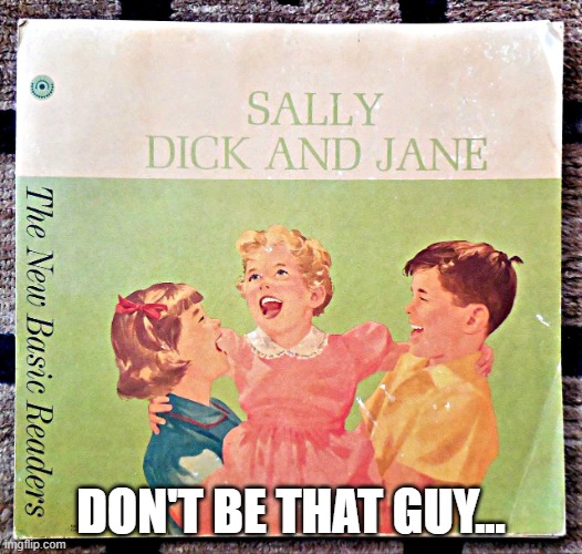 Don't be that guy | DON'T BE THAT GUY... | image tagged in sally dick and jane book | made w/ Imgflip meme maker