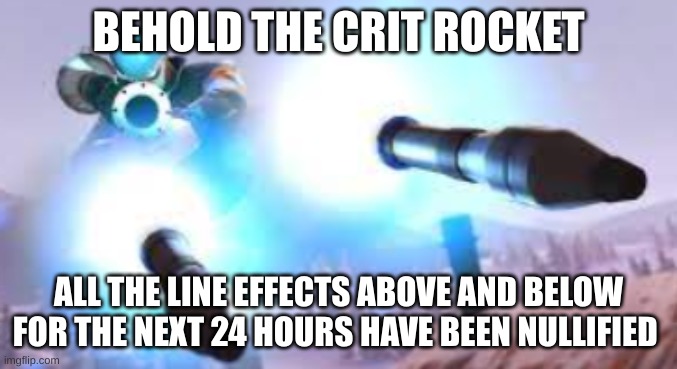 BEHOLD THE CRIT ROCKET; ALL THE LINE EFFECTS ABOVE AND BELOW FOR THE NEXT 24 HOURS HAVE BEEN NULLIFIED | made w/ Imgflip meme maker
