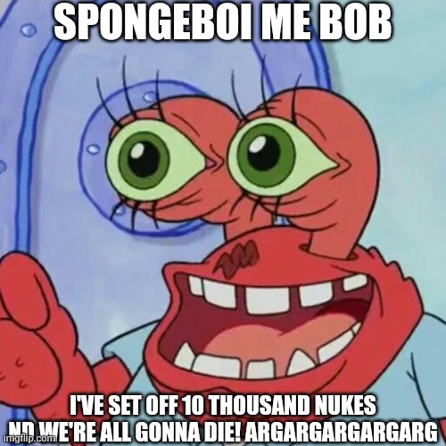 @Stream Mood | SPONGEBOI ME BOB; I'VE SET OFF 10 THOUSAND NUKES ND WE'RE ALL GONNA DIE! ARGARGARGARGARG | image tagged in ahoy spongebob | made w/ Imgflip meme maker