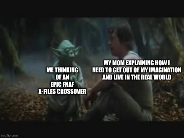 find this funny, do you? | ME THINKING OF AN EPIC FNAF X-FILES CROSSOVER; MY MOM EXPLAINING HOW I NEED TO GET OUT OF MY IMAGINATION AND LIVE IN THE REAL WORLD | image tagged in yoda and luke | made w/ Imgflip meme maker