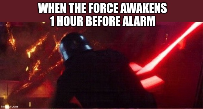 oimehvoiew | WHEN THE FORCE AWAKENS
1 HOUR BEFORE ALARM | image tagged in kylo ren angry,alarm clock | made w/ Imgflip meme maker