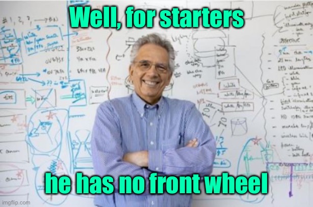 Engineering Professor Meme | Well, for starters he has no front wheel | image tagged in memes,engineering professor | made w/ Imgflip meme maker