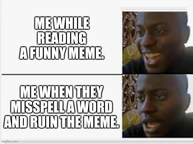 Mrspelled | ME WHILE READING A FUNNY MEME. ME WHEN THEY MISSPELL A WORD AND RUIN THE MEME. | image tagged in happy then sad,grammar nazi,memes,spelling error | made w/ Imgflip meme maker