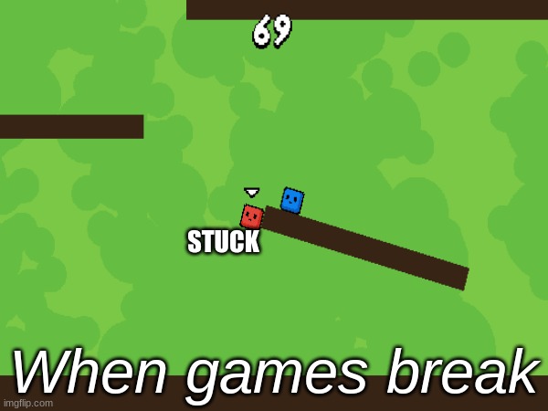 Video Games Be Like... | STUCK; When games break | image tagged in tag,video games,relatable | made w/ Imgflip meme maker