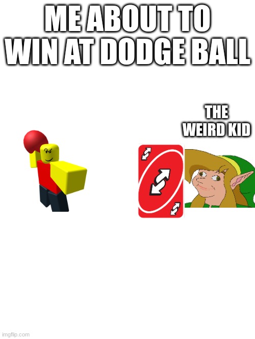 Why why | ME ABOUT TO WIN AT DODGE BALL; THE WEIRD KID | image tagged in weird stuff | made w/ Imgflip meme maker