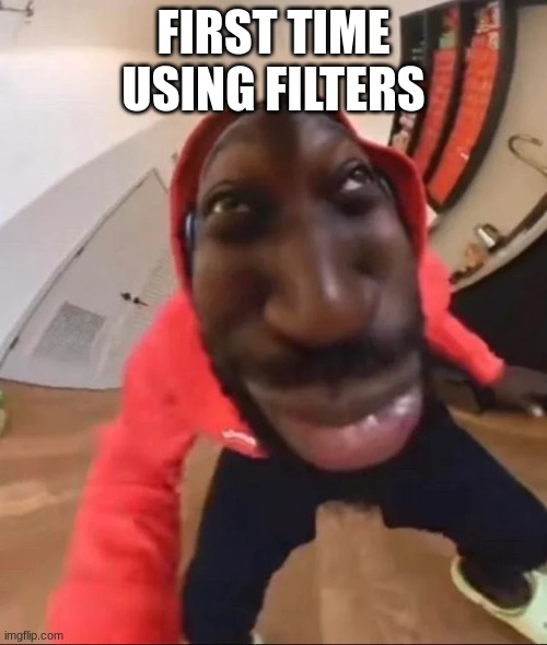 first time sing filters | FIRST TIME USING FILTERS | image tagged in goofy ahh,first time using filters | made w/ Imgflip meme maker
