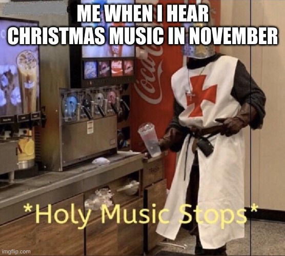 Holy music stops | ME WHEN I HEAR CHRISTMAS MUSIC IN NOVEMBER | image tagged in holy music stops | made w/ Imgflip meme maker