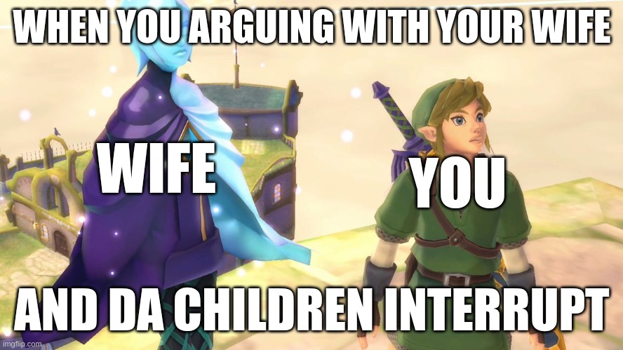 fi and link | WHEN YOU ARGUING WITH YOUR WIFE; WIFE; YOU; AND DA CHILDREN INTERRUPT | image tagged in zelda | made w/ Imgflip meme maker