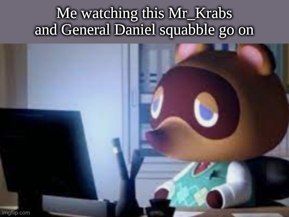 So your post was removed there's no need to be a piss baby about that | Me watching this Mr_Krabs and General Daniel squabble go on | made w/ Imgflip meme maker
