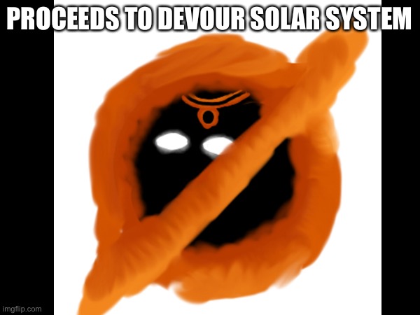 PROCEEDS TO DEVOUR SOLAR SYSTEM | made w/ Imgflip meme maker