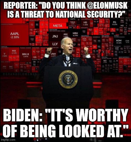 Because it's what dictators do... | REPORTER: "DO YOU THINK @ELONMUSK
 IS A THREAT TO NATIONAL SECURITY?"; BIDEN: "IT'S WORTHY OF BEING LOOKED AT." | image tagged in dictator,joe biden | made w/ Imgflip meme maker
