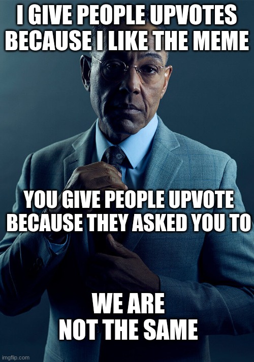 Gus Fring we are not the same | I GIVE PEOPLE UPVOTES BECAUSE I LIKE THE MEME; YOU GIVE PEOPLE UPVOTE BECAUSE THEY ASKED YOU TO; WE ARE NOT THE SAME | image tagged in gus fring we are not the same,imgflip users | made w/ Imgflip meme maker