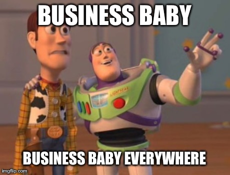X, X Everywhere | BUSINESS BABY BUSINESS BABY EVERYWHERE | image tagged in memes,x x everywhere | made w/ Imgflip meme maker