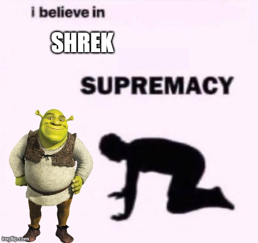 I belive in supermacy | SHREK | image tagged in i belive in supermacy | made w/ Imgflip meme maker