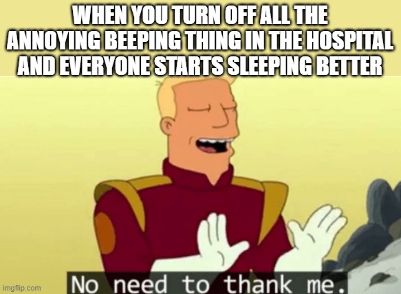 sleeping is good | WHEN YOU TURN OFF ALL THE ANNOYING BEEPING THING IN THE HOSPITAL AND EVERYONE STARTS SLEEPING BETTER | image tagged in no need to thank me,hospital | made w/ Imgflip meme maker