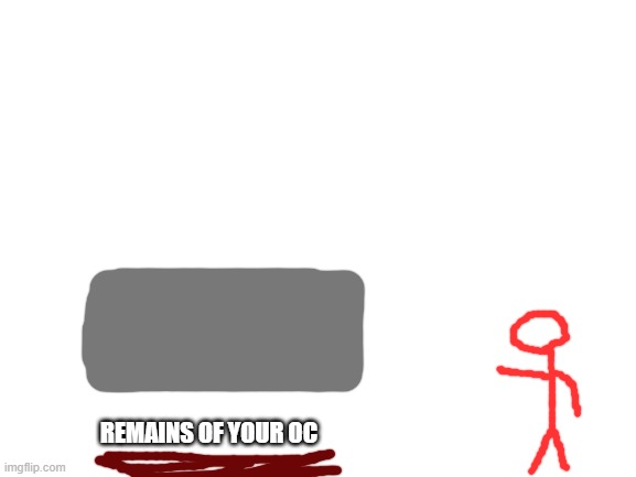 Blank White Template | REMAINS OF YOUR OC | image tagged in blank white template | made w/ Imgflip meme maker