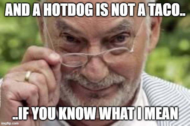 If you know what I mean | AND A HOTDOG IS NOT A TACO.. ..IF YOU KNOW WHAT I MEAN | image tagged in if you know what i mean | made w/ Imgflip meme maker