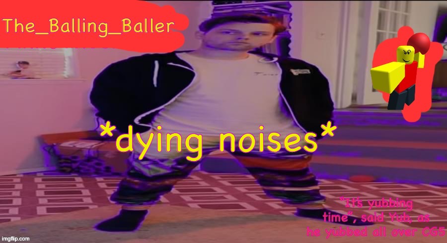 The_Balling_Baller’s announcement template | *dying noises* | image tagged in the_balling_baller s announcement template | made w/ Imgflip meme maker