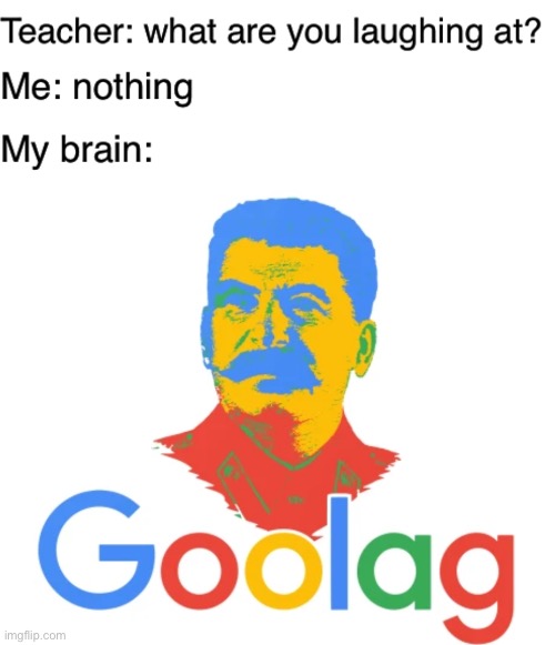 GOOLAG | image tagged in teacher what are you laughing at,memes,gulag,soviet union,joseph stalin,google | made w/ Imgflip meme maker