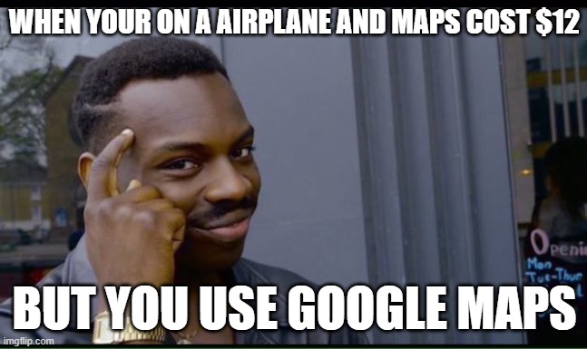 200 IQ  | WHEN YOUR ON A AIRPLANE AND MAPS COST $12; BUT YOU USE GOOGLE MAPS | image tagged in 200 iq | made w/ Imgflip meme maker