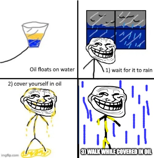 Cover yourself in Oil | 3) WALK WHILE COVERED IN OIL | image tagged in cover yourself in oil | made w/ Imgflip meme maker